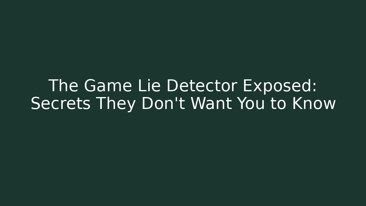 The Game Lie Detector Exposed: Secrets They Don't Want You to Know