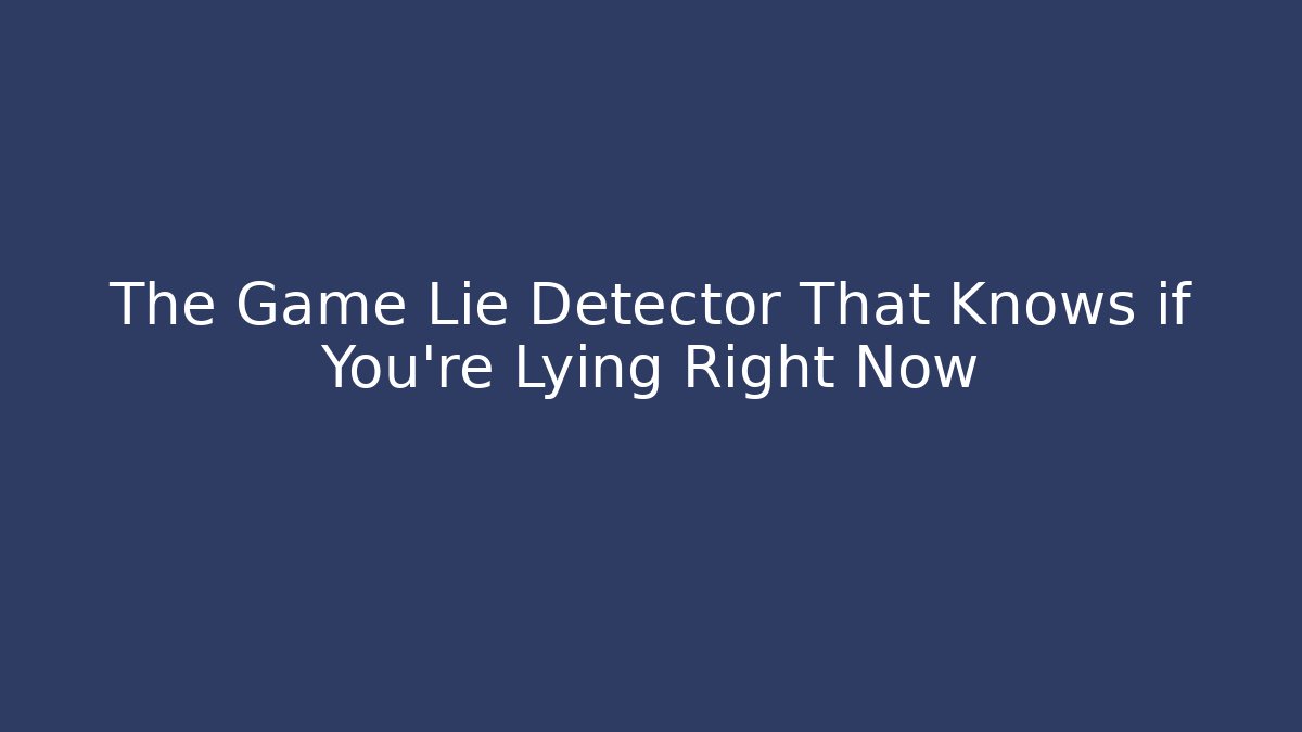 The Game Lie Detector That Knows if You're Lying Right Now