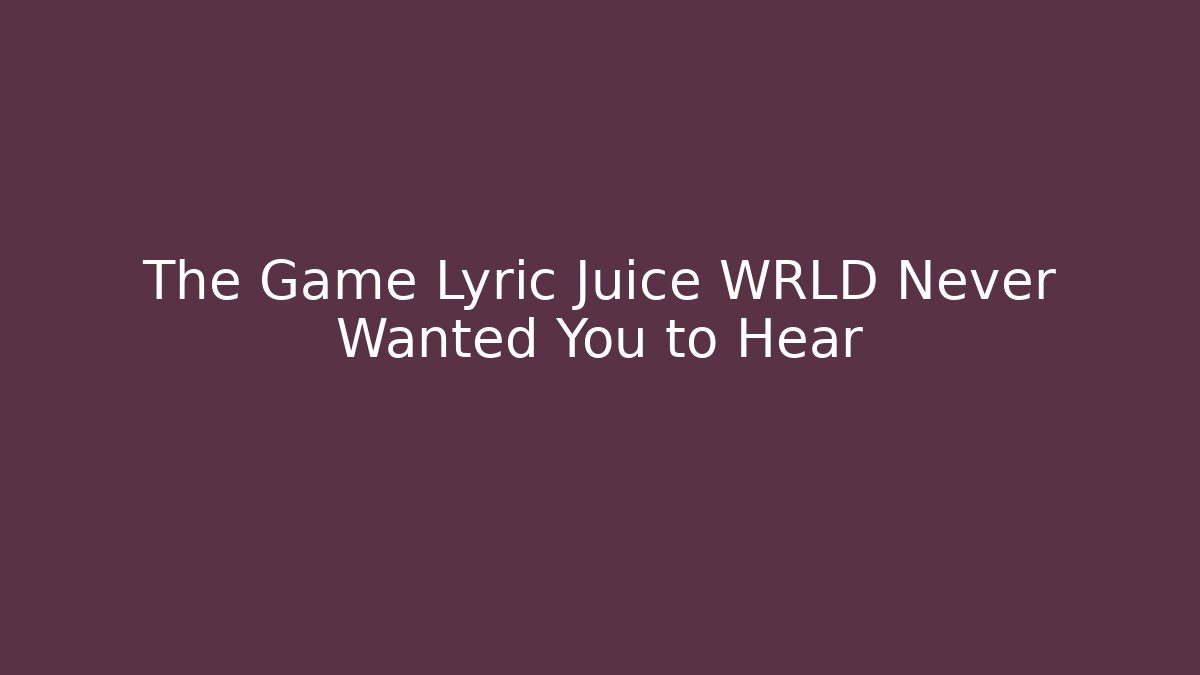 The Game Lyric Juice WRLD Never Wanted You to Hear
