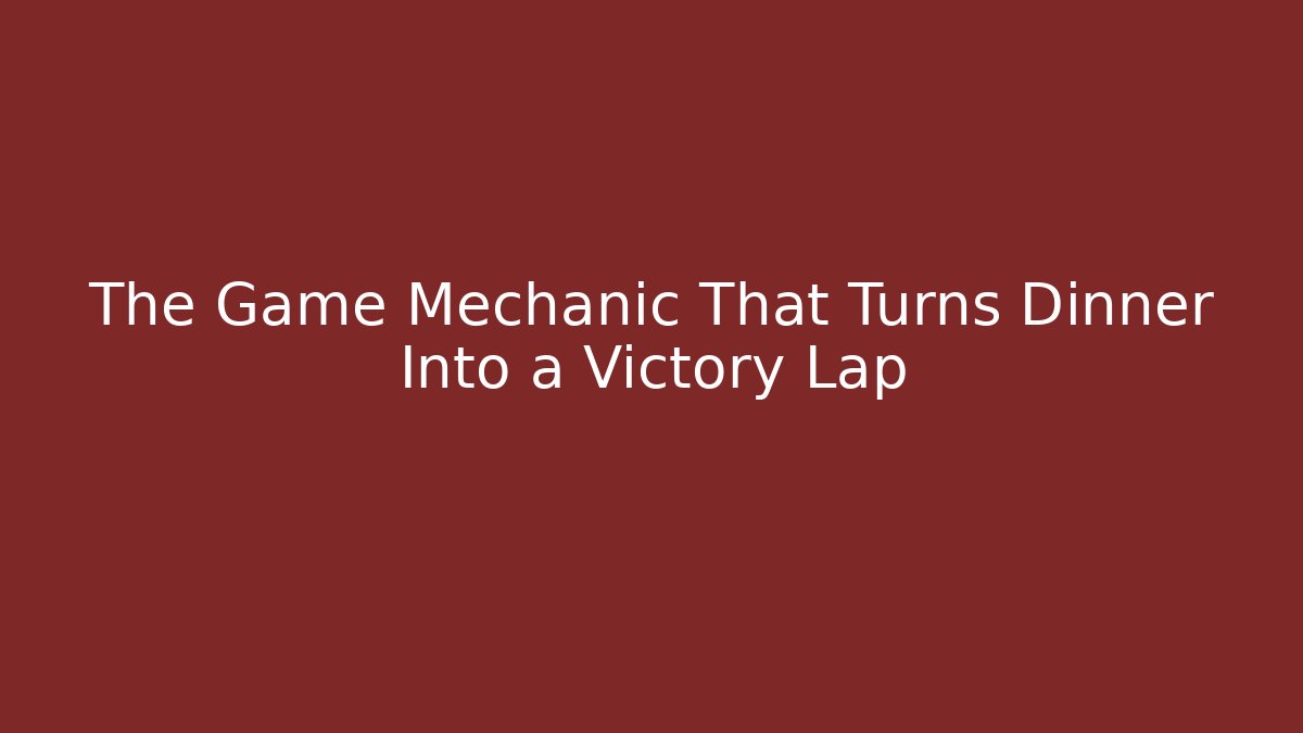 The Game Mechanic That Turns Dinner Into a Victory Lap