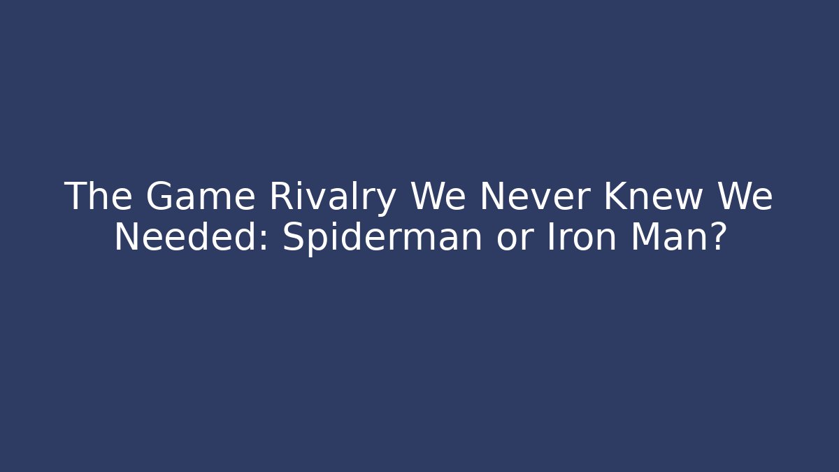 The Game Rivalry We Never Knew We Needed: Spiderman or Iron Man?
