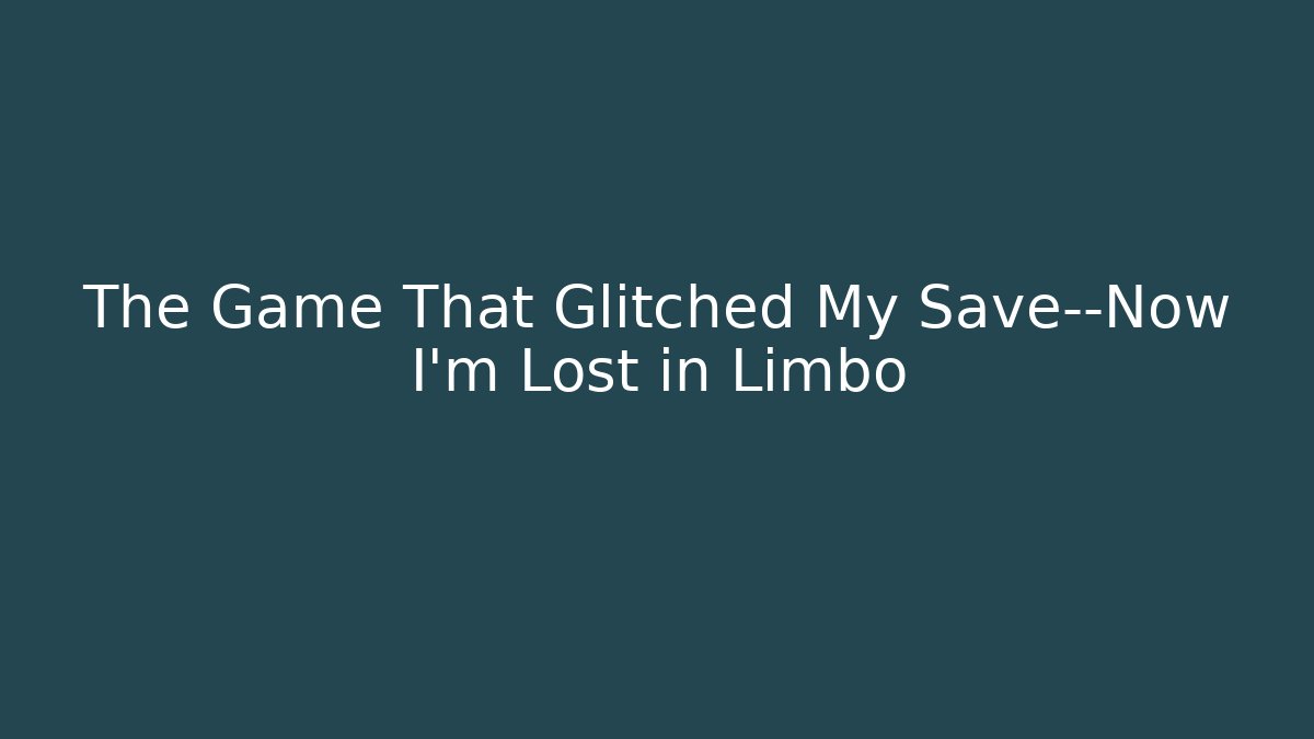 The Game That Glitched My Save—Now I’m Lost in Limbo