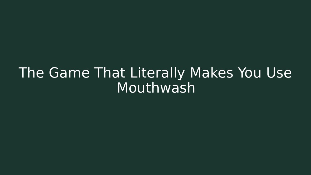 The Game That Literally Makes You Use Mouthwash