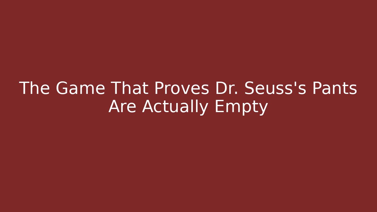 The Game That Proves Dr. Seuss's Pants Are Actually Empty