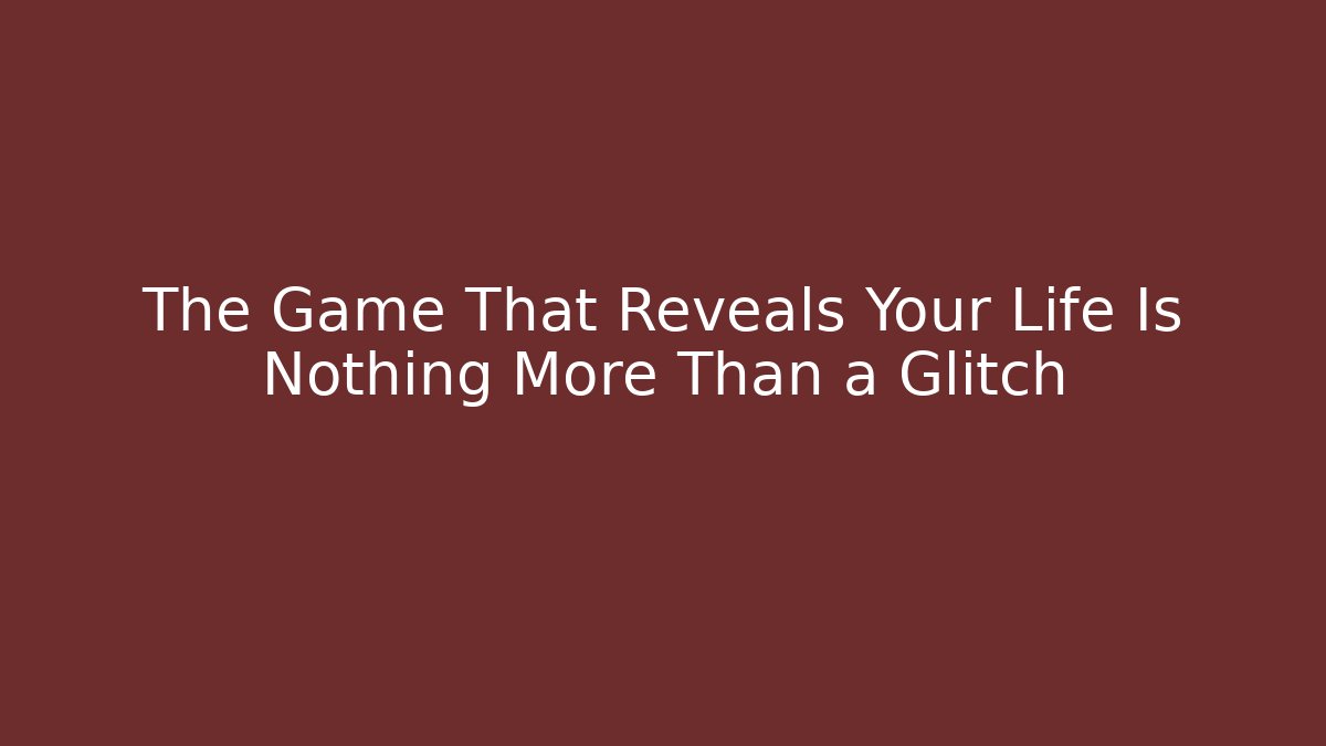 The Game That Reveals Your Life Is Nothing More Than a Glitch