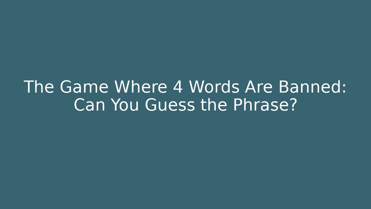 The Game Where 4 Words Are Banned: Can You Guess the Phrase?