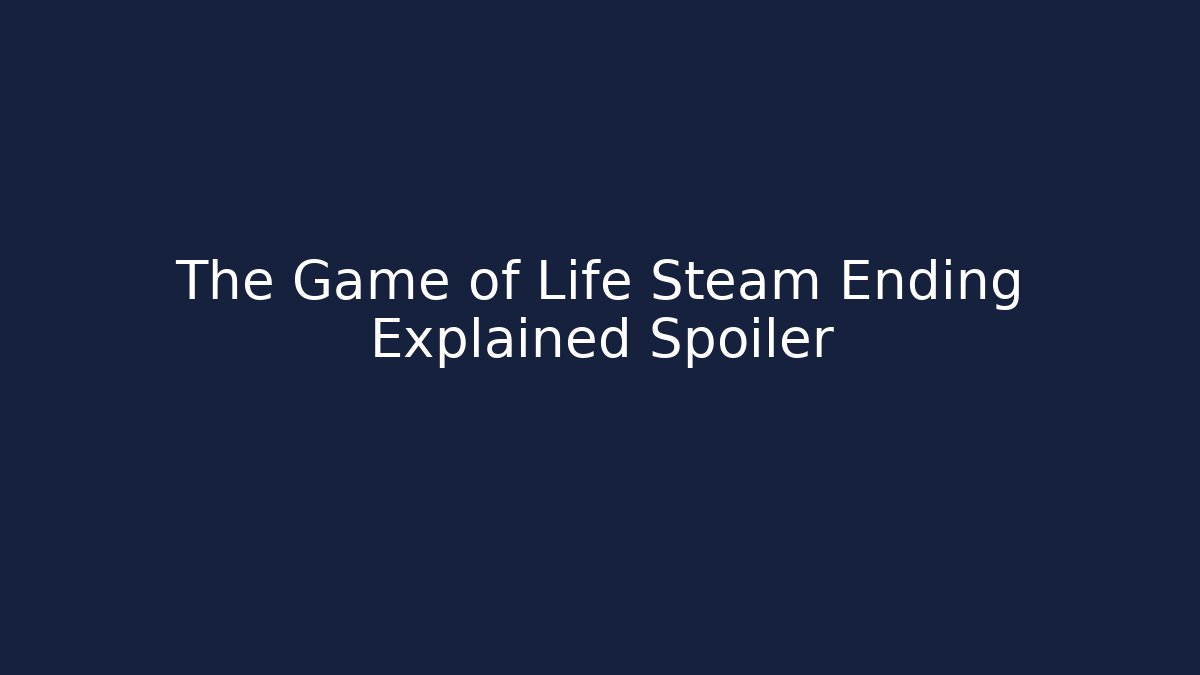The Game of Life Steam Ending Explained Spoiler