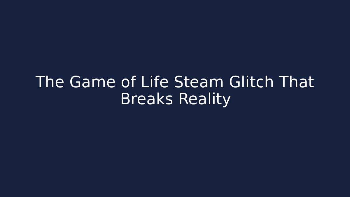 The Game of Life Steam Glitch That Breaks Reality