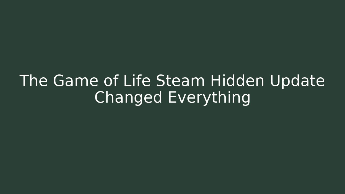 The Game of Life Steam Hidden Update Changed Everything
