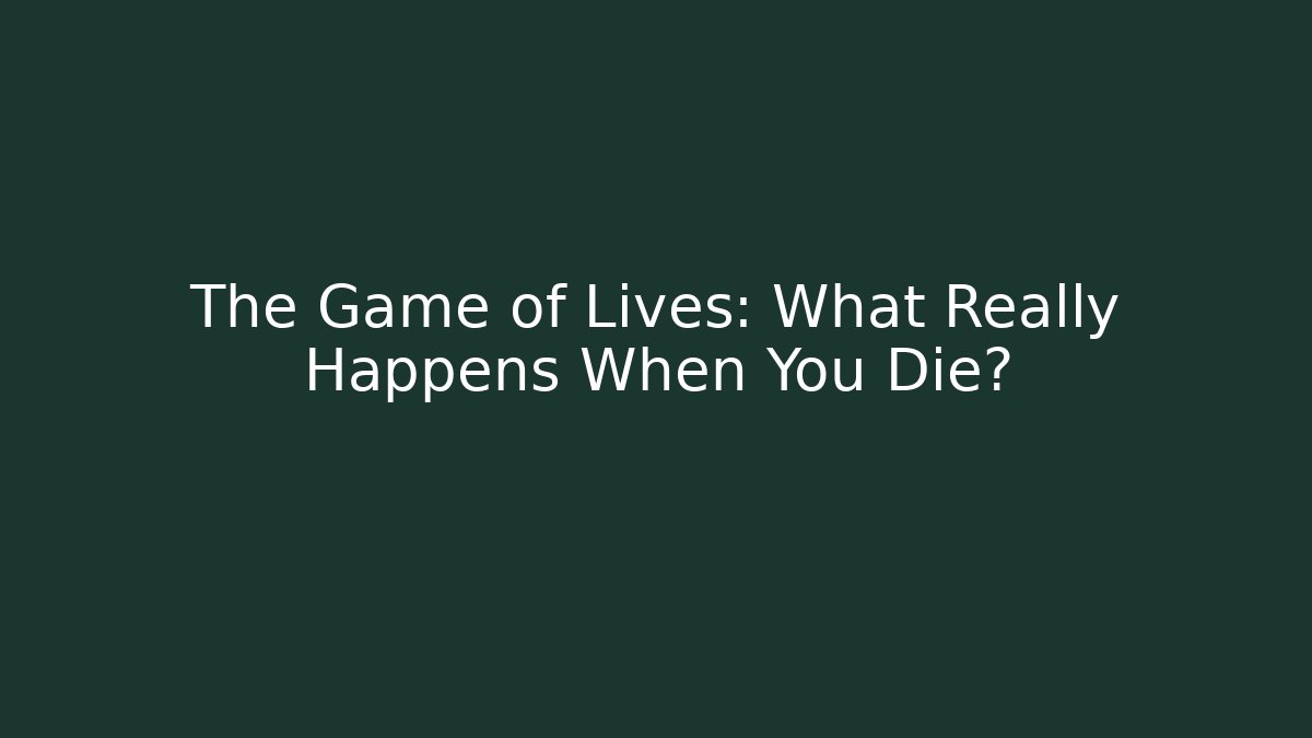 The Game of Lives: What Really Happens When You Die?