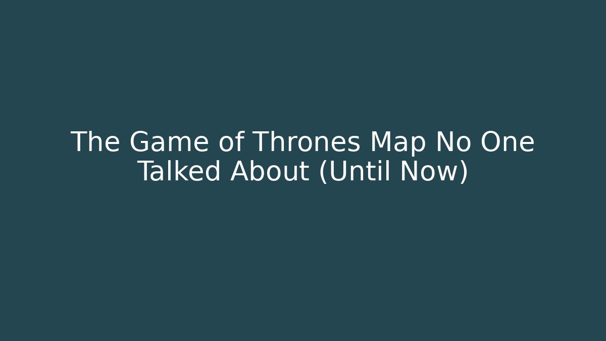 The Game of Thrones Map No One Talked About (Until Now)