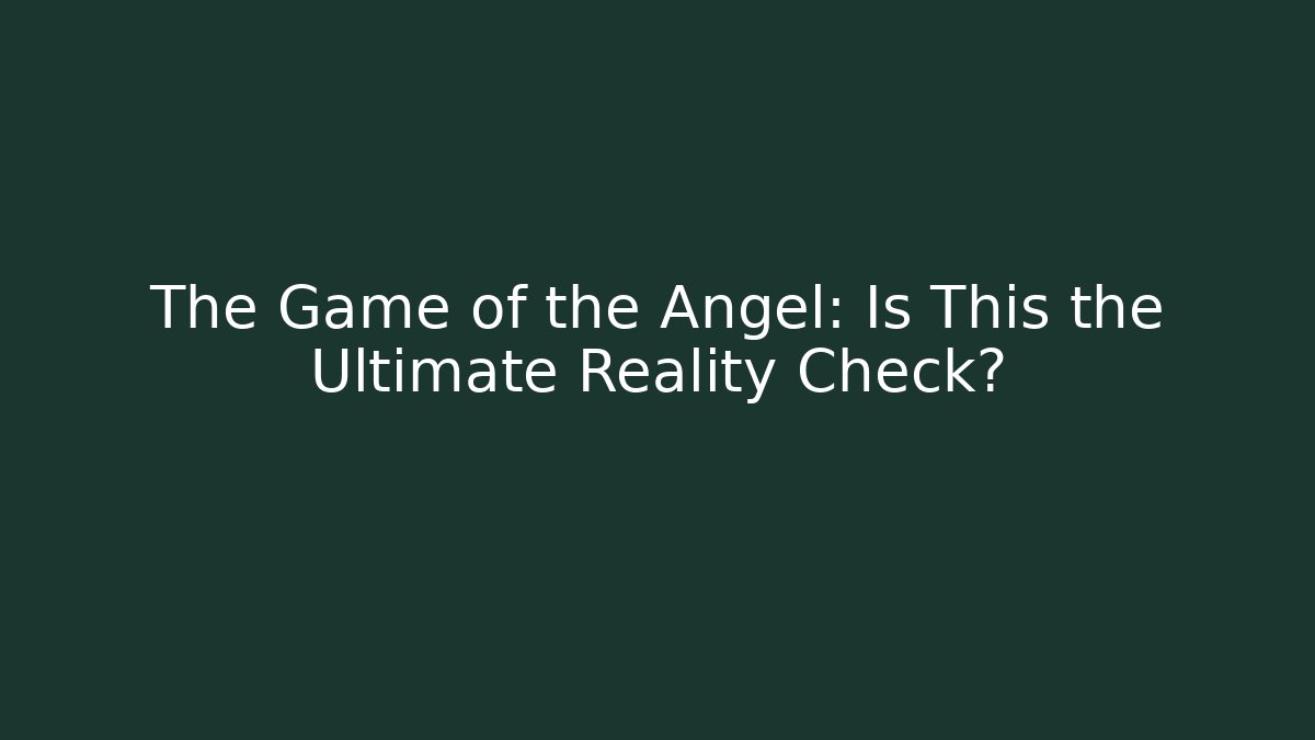 The Game of the Angel: Is This the Ultimate Reality Check?