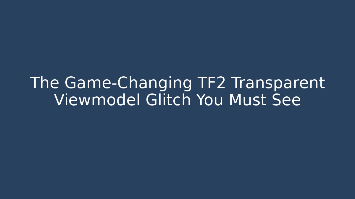 The Game-Changing TF2 Transparent Viewmodel Glitch You Must See