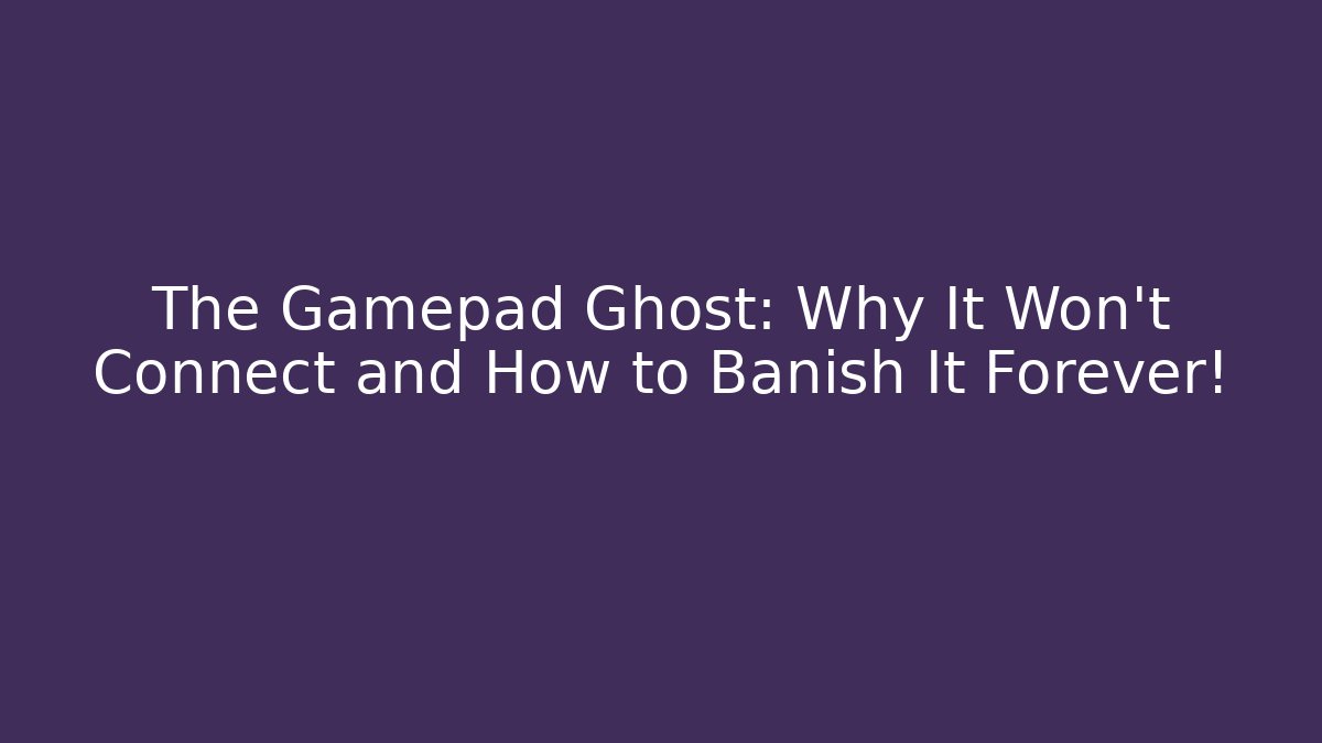 The Gamepad Ghost: Why It Won't Connect and How to Banish It Forever!