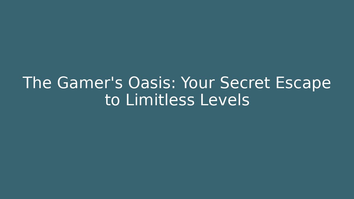 The Gamer's Oasis: Your Secret Escape to Limitless Levels