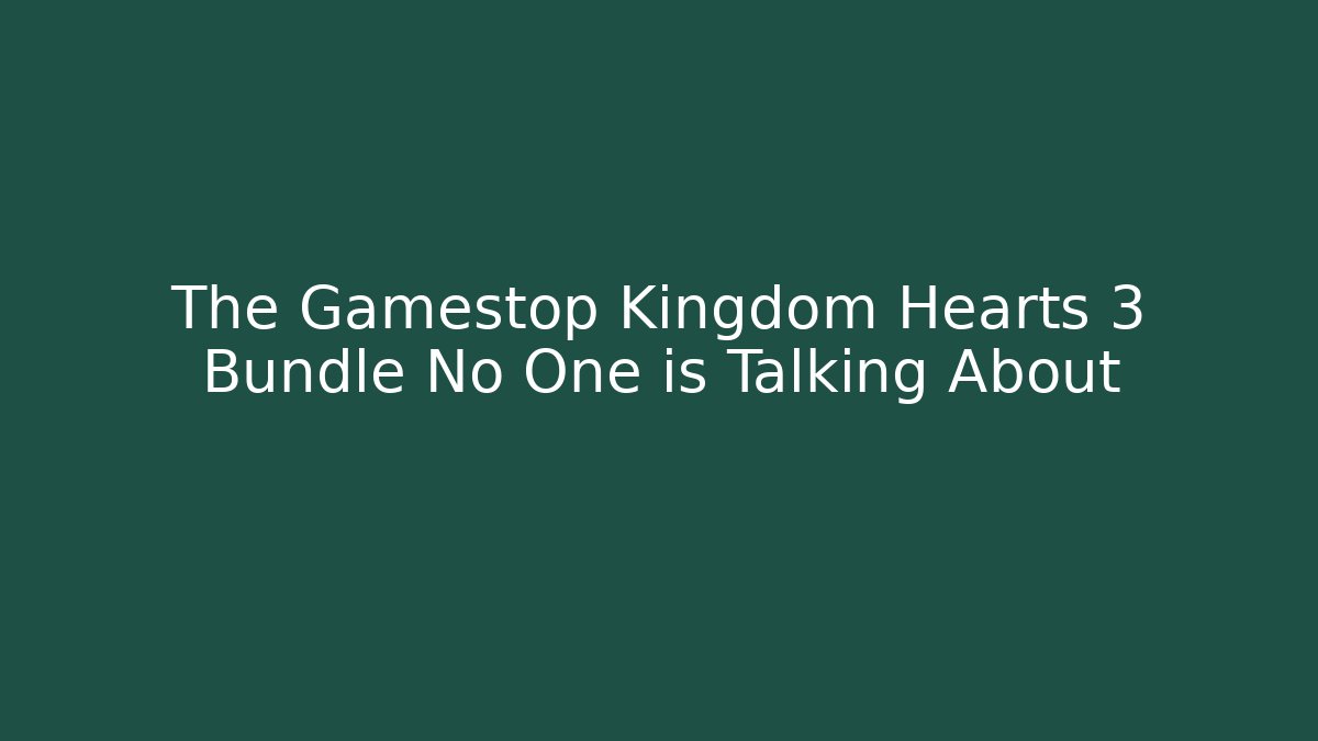 The Gamestop Kingdom Hearts 3 Bundle No One is Talking About