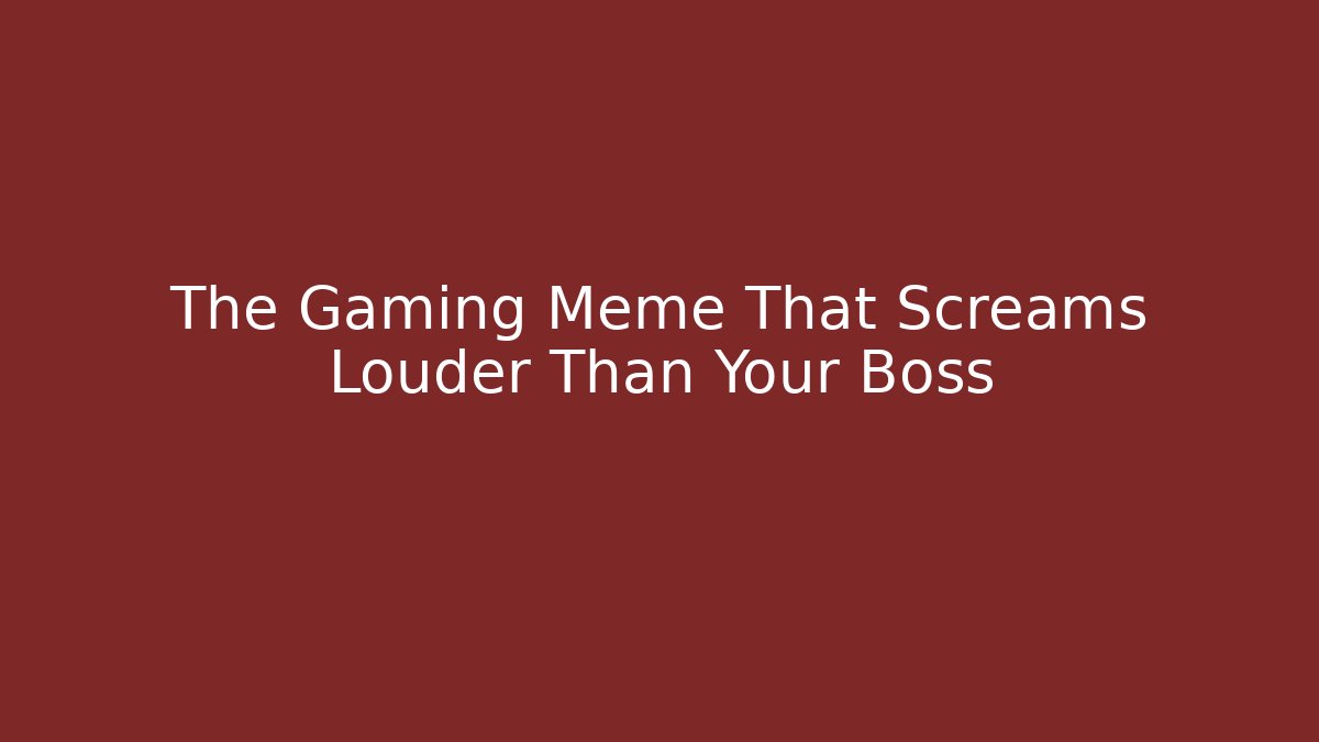 The Gaming Meme That Screams Louder Than Your Boss