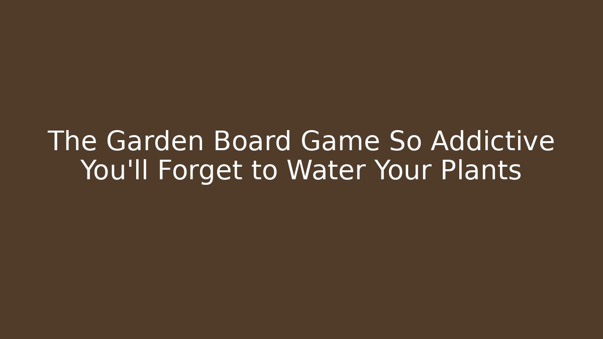 The Garden Board Game So Addictive You’ll Forget to Water Your Plants