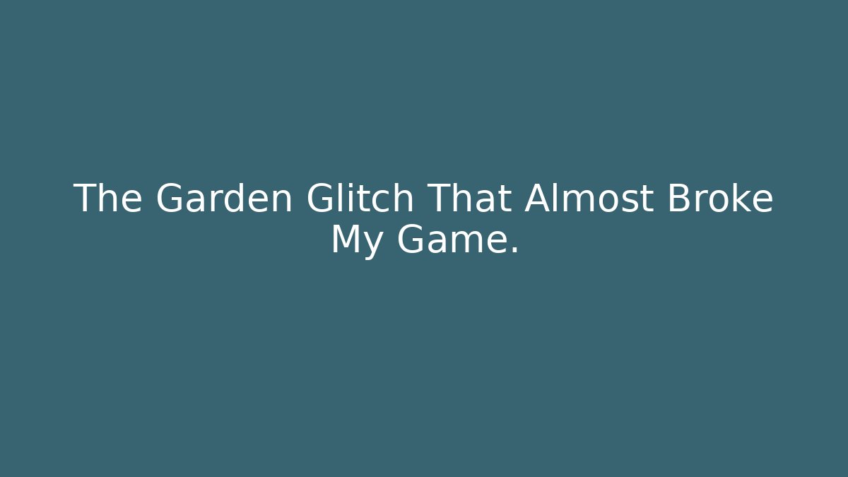 The Garden Glitch That Almost Broke My Game. - Andrea Zevedo