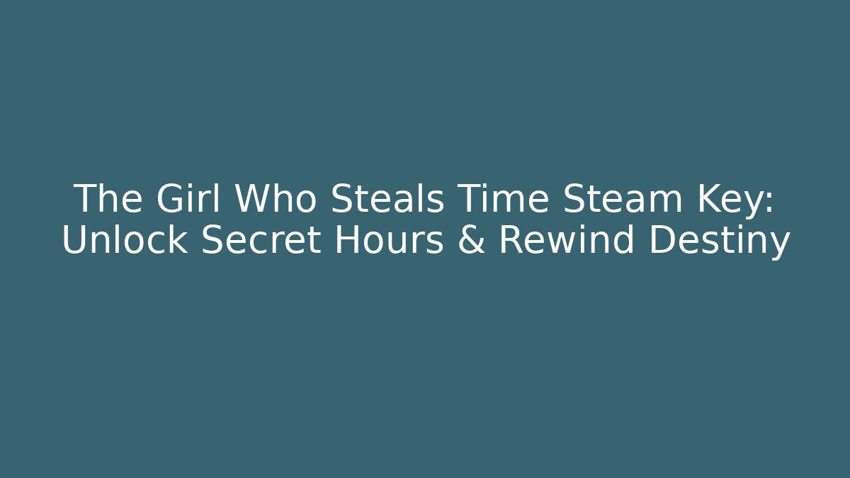 The Girl Who Steals Time Steam Key: Unlock Secret Hours & Rewind Destiny