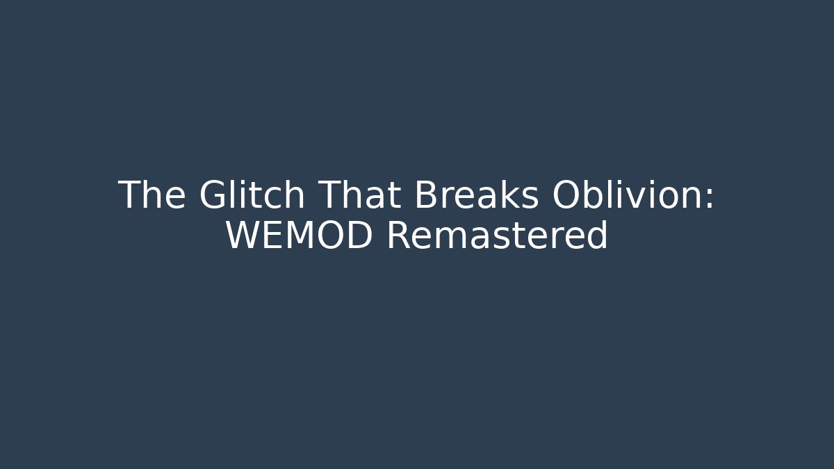 The Glitch That Breaks Oblivion: WEMOD Remastered