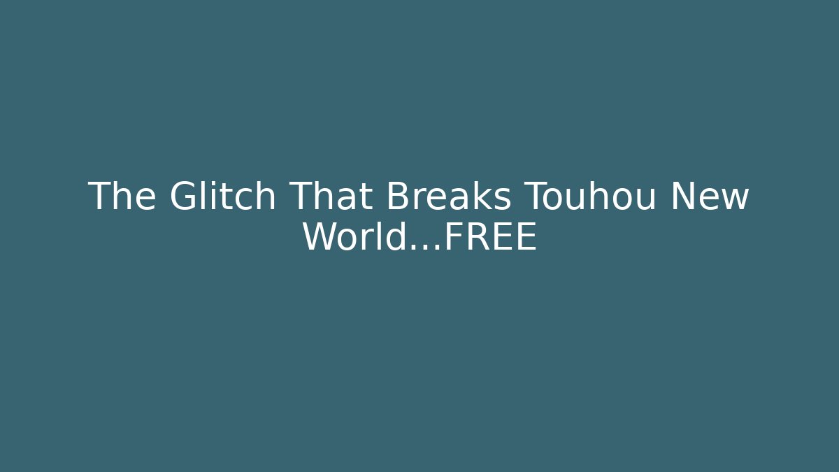 The Glitch That Breaks Touhou New World...FREE