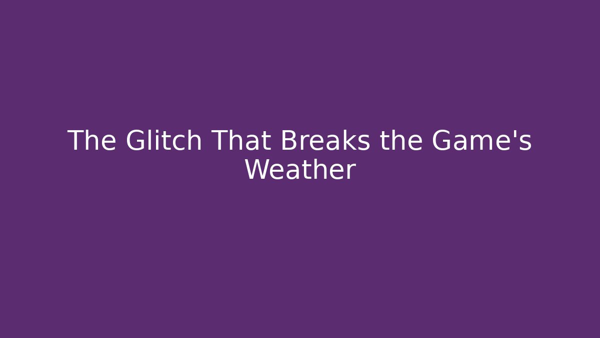 The Glitch That Breaks the Game's Weather - Andrea Zevedo