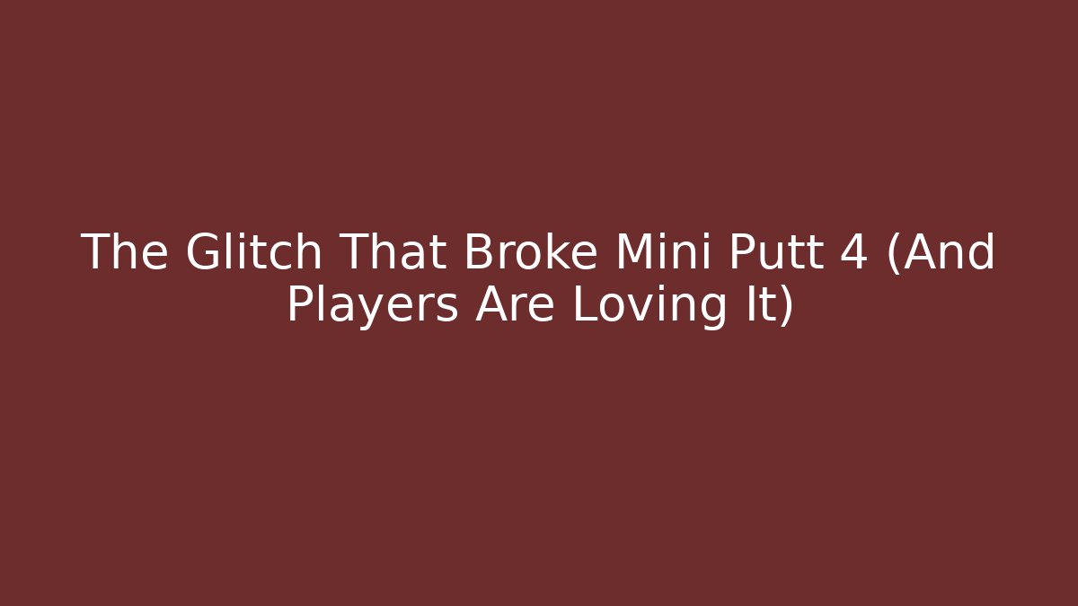 The Glitch That Broke Mini Putt 4 (And Players Are Loving It)