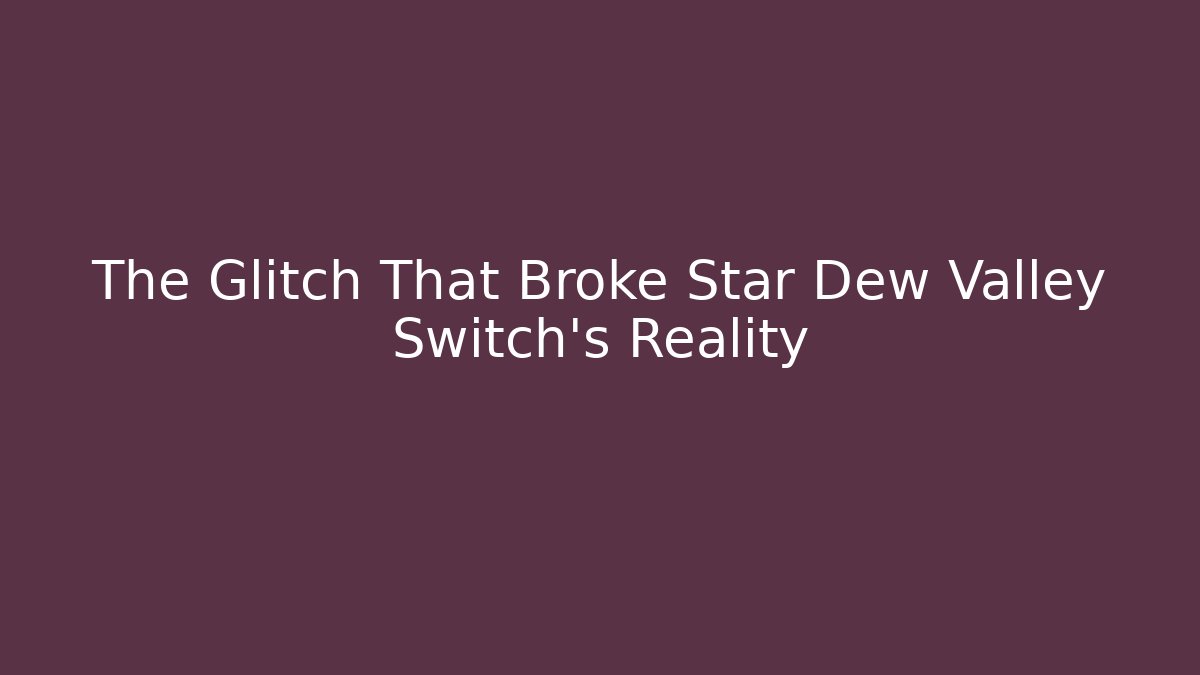 The Glitch That Broke Star Dew Valley Switch's Reality
