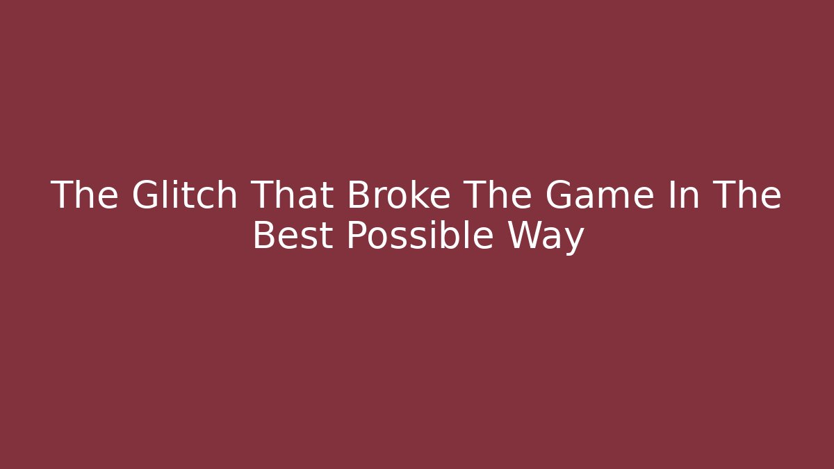 The Glitch That Broke The Game In The Best Possible Way