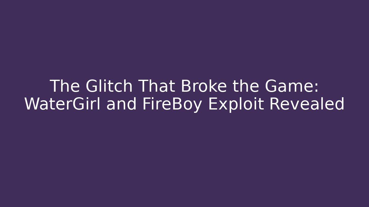 The Glitch That Broke the Game: WaterGirl and FireBoy Exploit Revealed