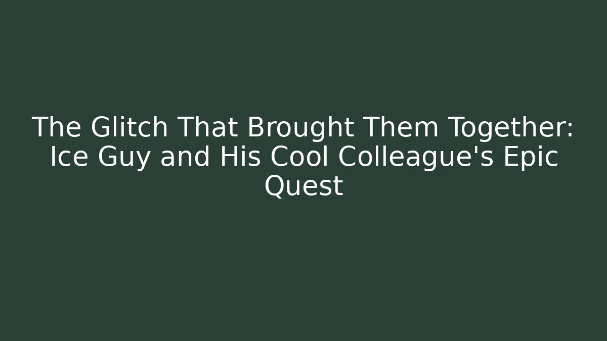 The Glitch That Brought Them Together: Ice Guy and His Cool Colleague’s Epic Quest
