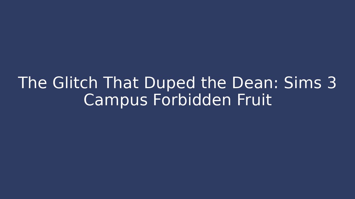 The Glitch That Duped the Dean: Sims 3 Campus Forbidden Fruit