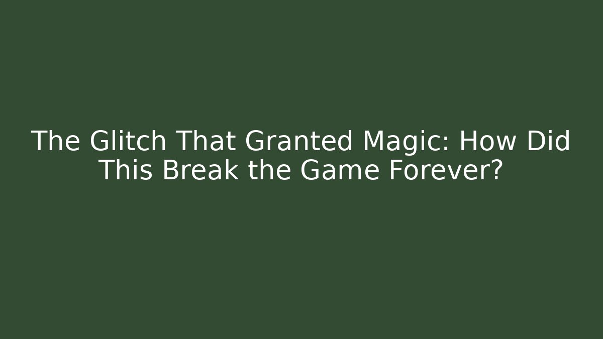 The Glitch That Granted Magic: How Did This Break the Game Forever?