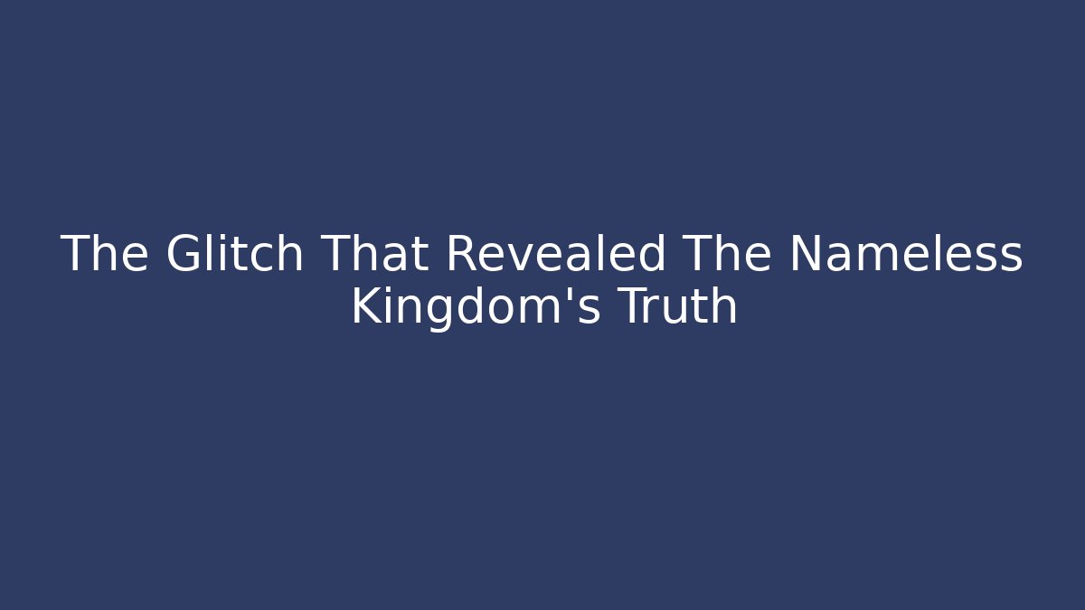 The Glitch That Revealed The Nameless Kingdom's Truth