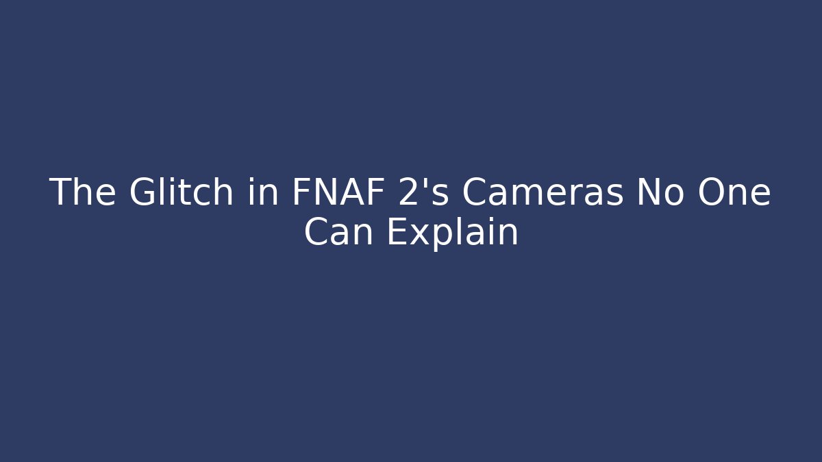 The Glitch in FNAF 2’s Cameras No One Can Explain