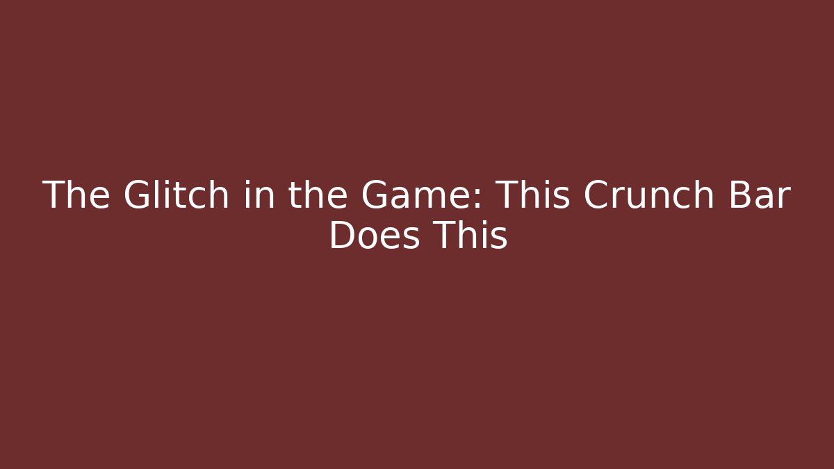 The Glitch in the Game: This Crunch Bar Does This