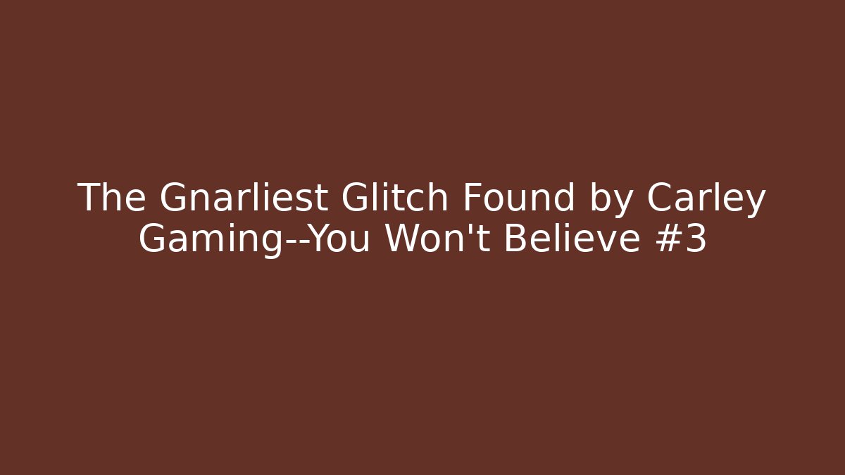 The Gnarliest Glitch Found by Carley Gaming—You Won’t Believe #3