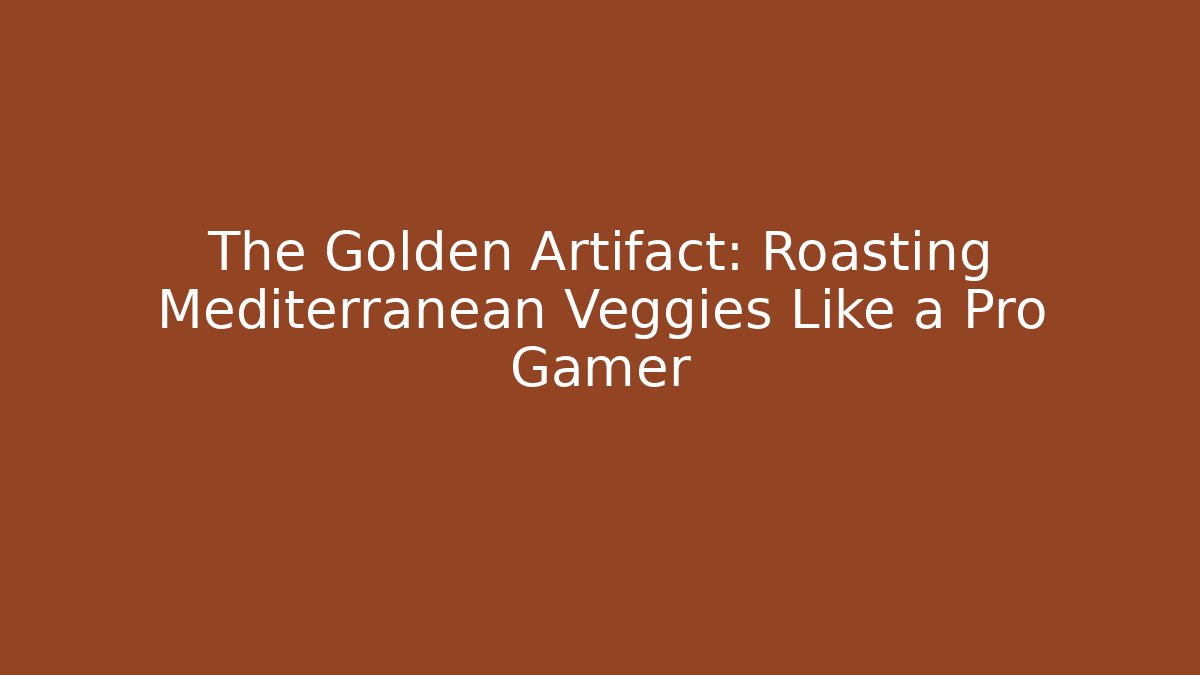 The Golden Artifact: Roasting Mediterranean Veggies Like a Pro Gamer
