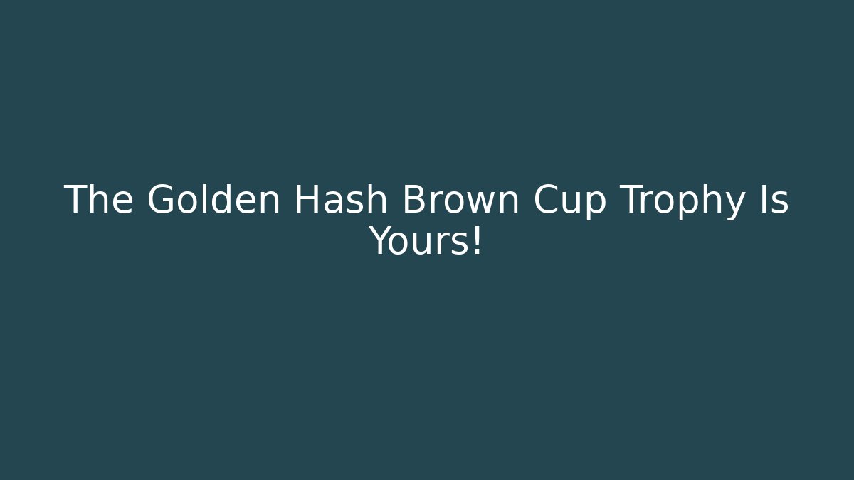 The Golden Hash Brown Cup Trophy Is Yours! - Andrea Zevedo
