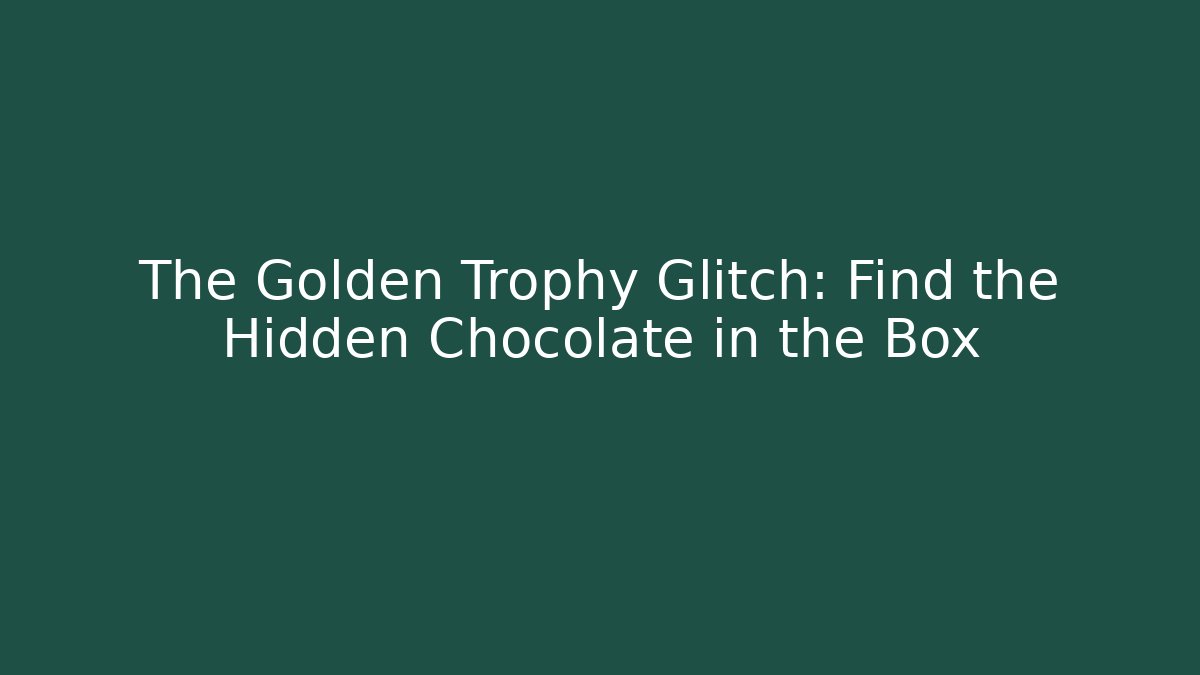The Golden Trophy Glitch: Find the Hidden Chocolate in the Box