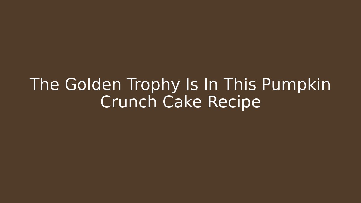 The Golden Trophy Is In This Pumpkin Crunch Cake Recipe - Andrea Zevedo