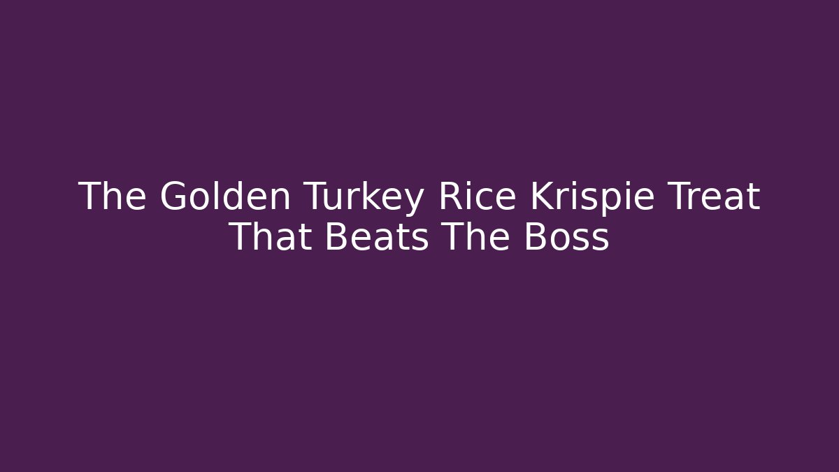 The Golden Turkey Rice Krispie Treat That Beats The Boss