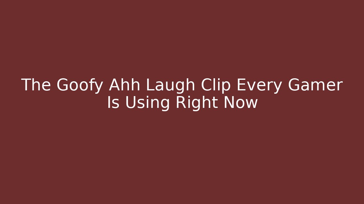 The Goofy Ahh Laugh Clip Every Gamer Is Using Right Now