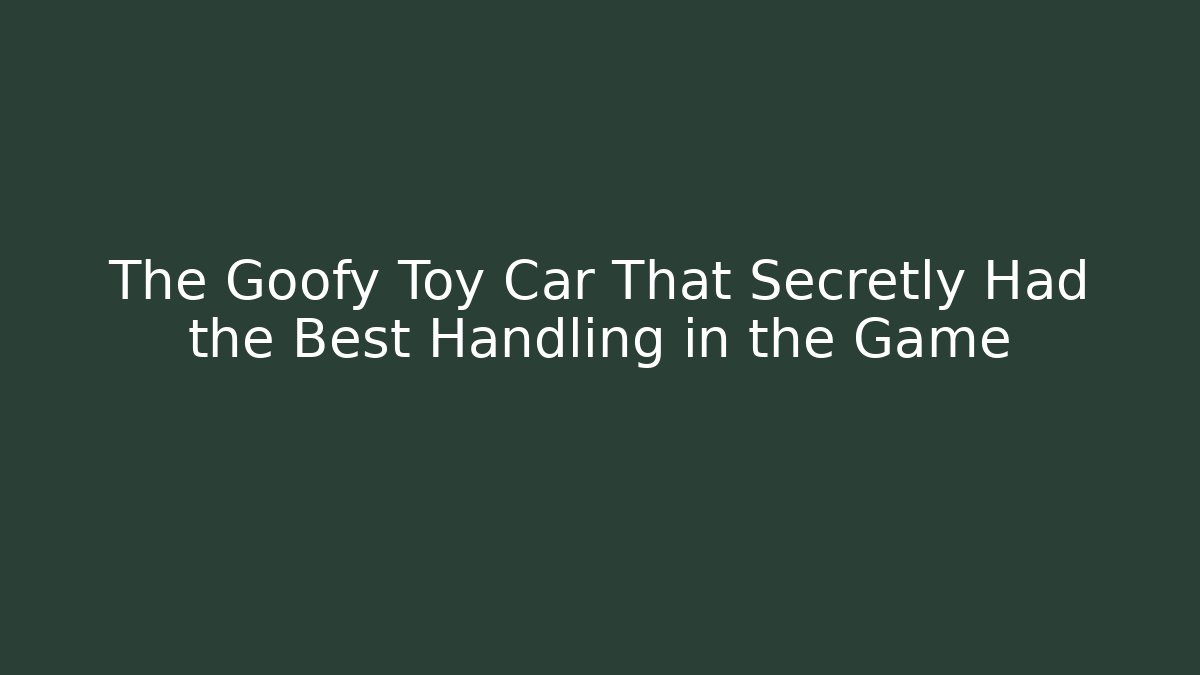 The Goofy Toy Car That Secretly Had the Best Handling in the Game