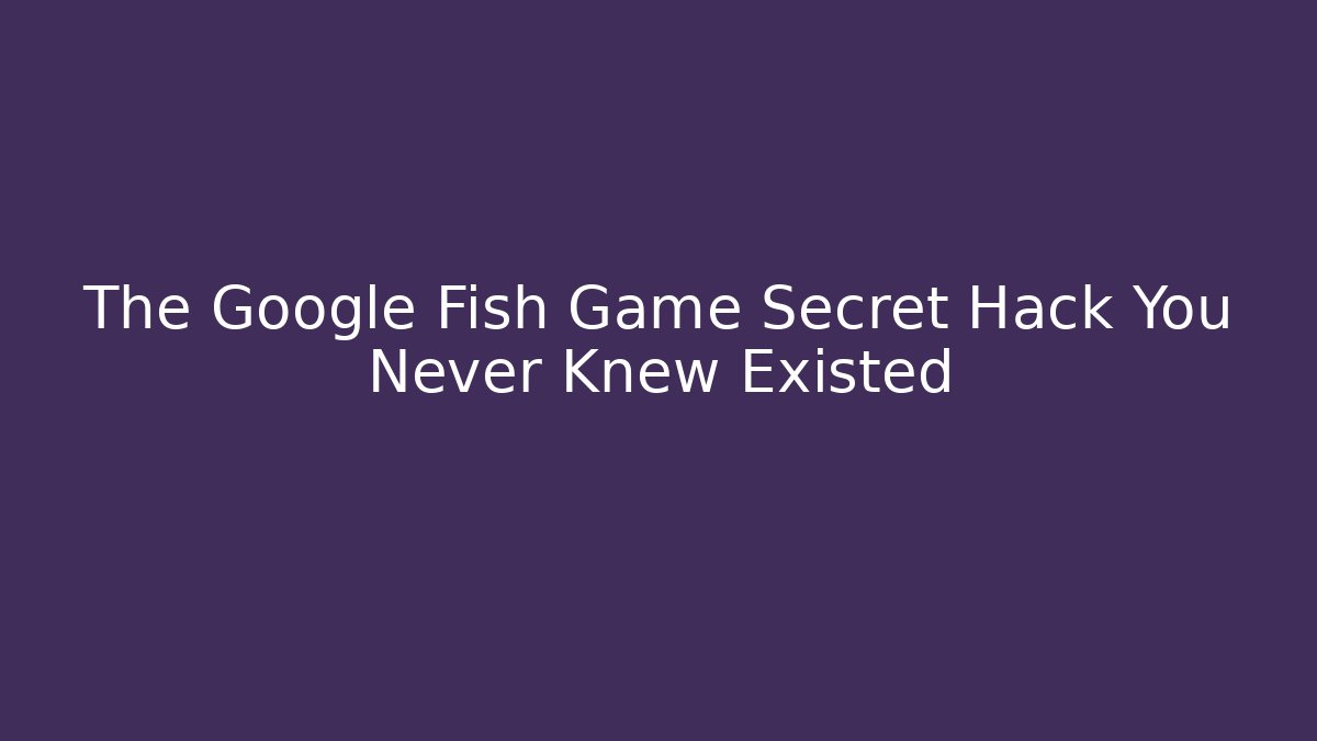 The Google Fish Game Secret Hack You Never Knew Existed