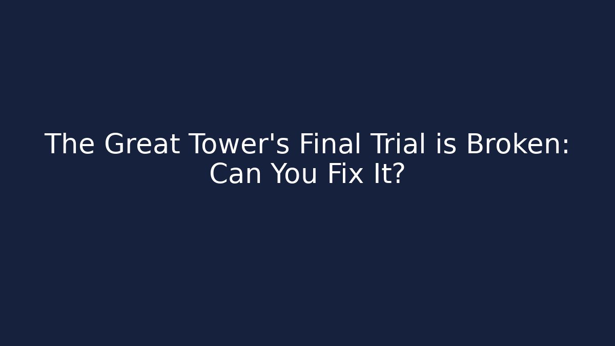 The Great Tower's Final Trial is Broken: Can You Fix It?