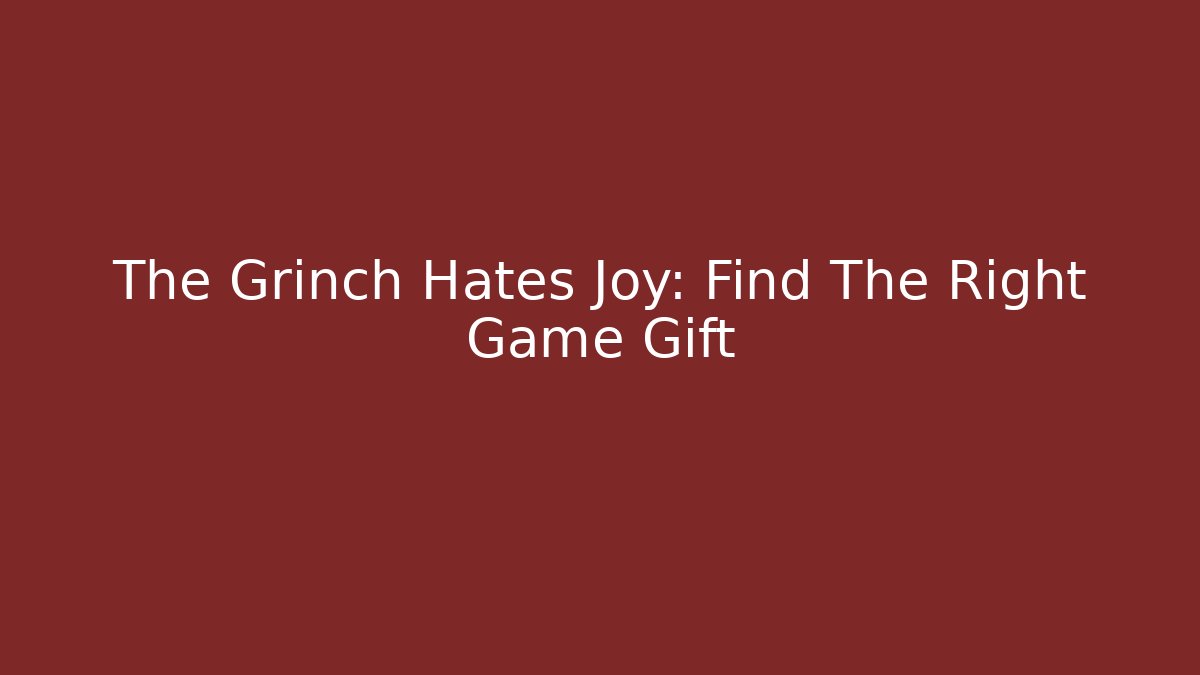The Grinch Hates Joy: Find The Right Game Gift