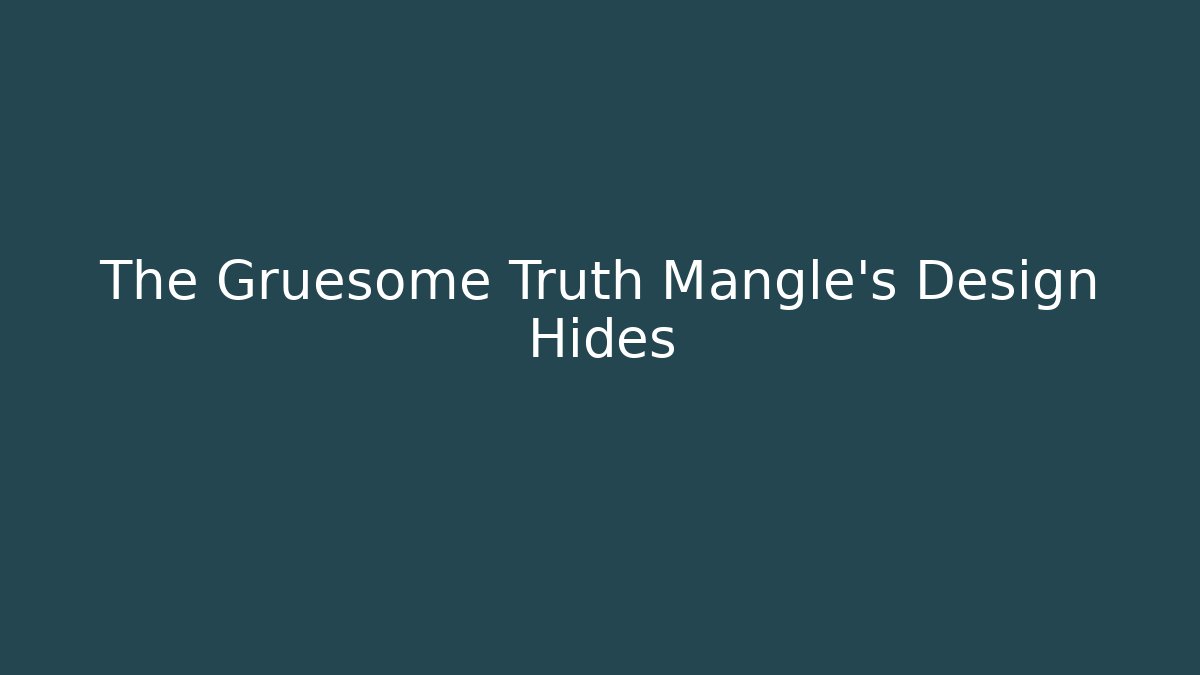 The Gruesome Truth Mangle's Design Hides