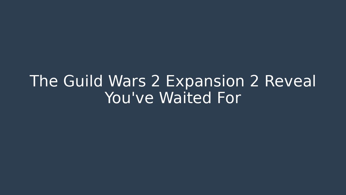 The Guild Wars 2 Expansion 2 Reveal You've Waited For